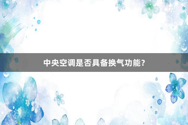 中央空调是否具备换气功能？