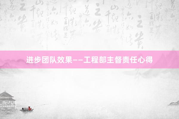 进步团队效果——工程部主督责任心得