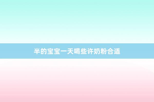 半的宝宝一天喝些许奶粉合适