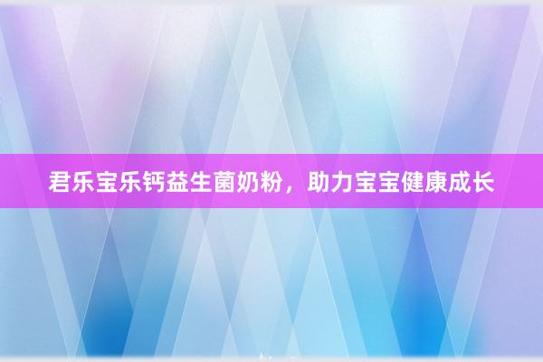 君乐宝乐钙益生菌奶粉，助力宝宝健康成长