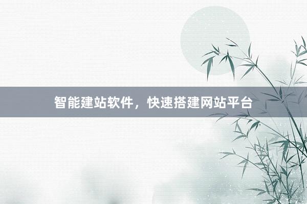 智能建站软件，快速搭建网站平台