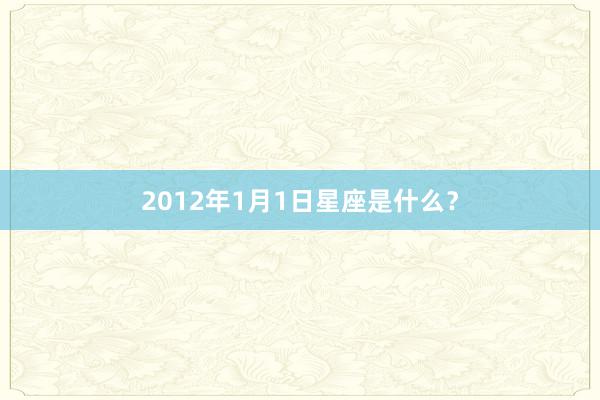 2012年1月1日星座是什么？