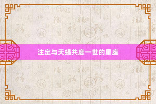 注定与天蝎共度一世的星座